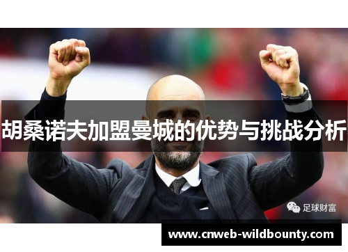 胡桑诺夫加盟曼城的优势与挑战分析 胡桑诺夫加盟曼城的优势与挑战分析