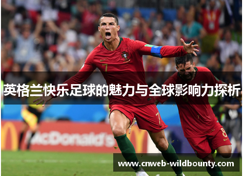 英格兰快乐足球的魅力与全球影响力探析 英格兰快乐足球的魅力与全球影响力探析