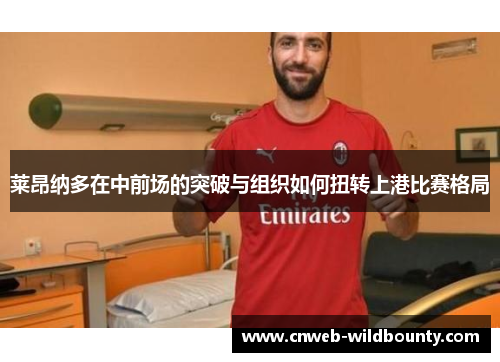 莱昂纳多在中前场的突破与组织如何扭转上港比赛格局 莱昂纳多在中前场的突破与组织如何扭转上港比赛格局