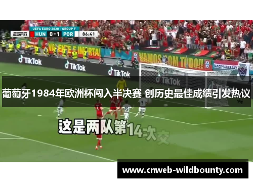 葡萄牙1984年欧洲杯闯入半决赛 创历史最佳成绩引发热议 葡萄牙1984年欧洲杯闯入半决赛 创历史最佳成绩引发热议