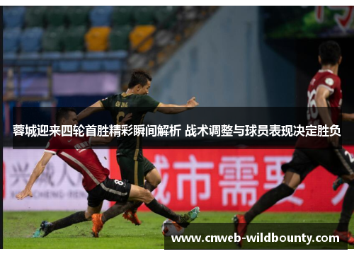 蓉城迎来四轮首胜精彩瞬间解析 战术调整与球员表现决定胜负