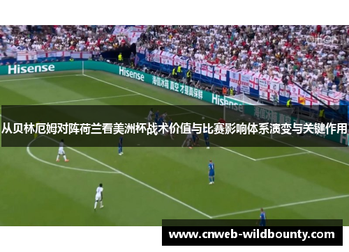 从贝林厄姆对阵荷兰看美洲杯战术价值与比赛影响体系演变与关键作用 从贝林厄姆对阵荷兰看美洲杯战术价值与比赛影响体系演变与关键作用