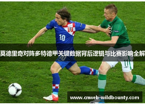 莫德里奇对阵多特德甲关键数据背后逻辑与比赛影响全解 莫德里奇对阵多特德甲关键数据背后逻辑与比赛影响全解