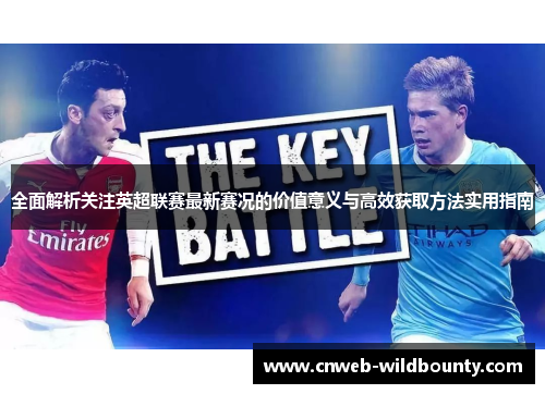 全面解析关注英超联赛最新赛况的价值意义与高效获取方法实用指南 全面解析关注英超联赛最新赛况的价值意义与高效获取方法实用指南