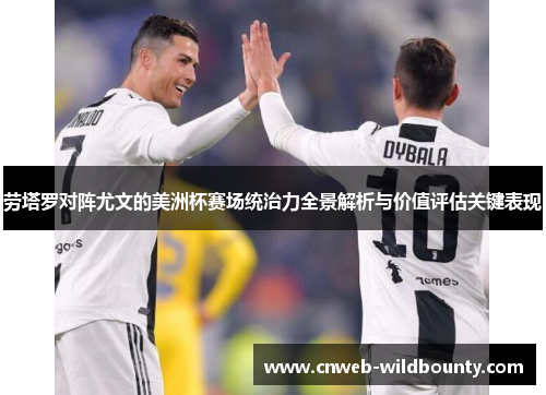 劳塔罗对阵尤文的美洲杯赛场统治力全景解析与价值评估关键表现 劳塔罗对阵尤文的美洲杯赛场统治力全景解析与价值评估关键表现