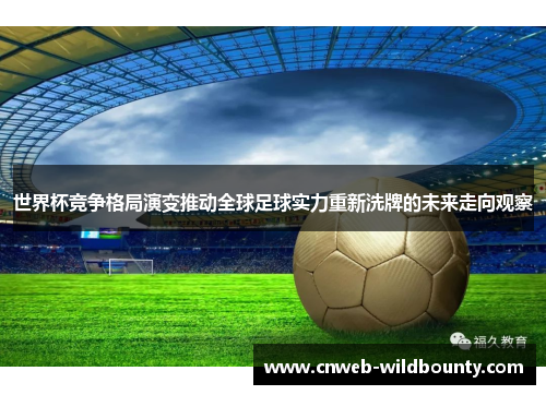世界杯竞争格局演变推动全球足球实力重新洗牌的未来走向观察 世界杯竞争格局演变推动全球足球实力重新洗牌的未来走向观察