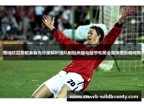 围绕欧冠赛前准备充分度解析强队制胜关键与细节布局全面策略影响成败