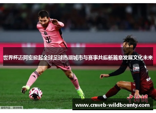 世界杯迈阿密掀起全球足球热潮城市与赛事共振新篇章发展文化未来