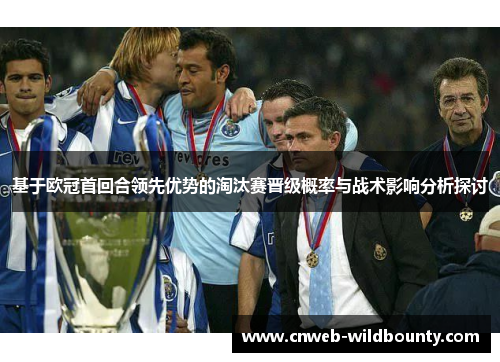 基于欧冠首回合领先优势的淘汰赛晋级概率与战术影响分析探讨 基于欧冠首回合领先优势的淘汰赛晋级概率与战术影响分析探讨