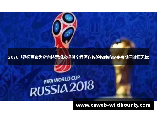 2026世界杯宣布为所有持票观众提供全程医疗保险保障确保赛事期间健康无忧 2026世界杯宣布为所有持票观众提供全程医疗保险保障确保赛事期间健康无忧