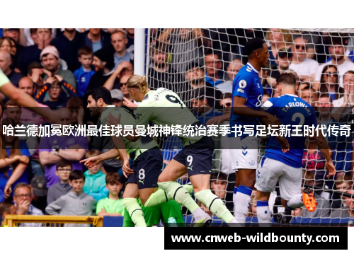 哈兰德加冕欧洲最佳球员曼城神锋统治赛季书写足坛新王时代传奇