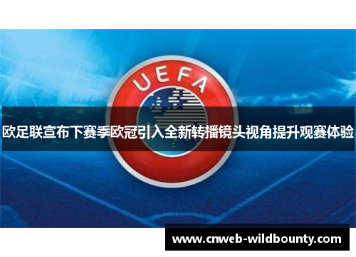 欧足联宣布下赛季欧冠引入全新转播镜头视角提升观赛体验 欧足联宣布下赛季欧冠引入全新转播镜头视角提升观赛体验