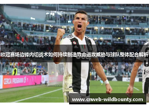 欧冠赛场边锋内切战术如何持续制造致命进攻威胁与球队整体配合解析